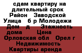 сдам квартиру на длительный срок › Район ­ Заводской › Улица ­ б-р Молодежи › Дом ­ д.9 › Этажность дома ­ 4 › Цена ­ 9 500 - Орловская обл., Орел г. Недвижимость » Квартиры аренда   . Орловская обл.